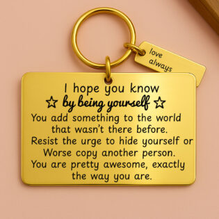 Be yourself its a gift!  gold
